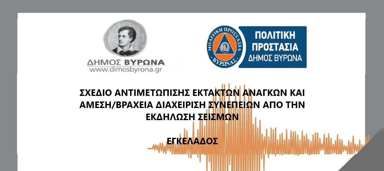 ΣΧΕΔΙΟ ΑΝΤΙΜΕΤΩΠΙΣΗΣ ΕΚΤΑΚΤΩΝ ΑΝΑΓΚΩΝ ΚΑΙ ΑΜΕΣΗ/ΒΡΑΧΕΙΑ ΔΙΑΧΕΙΡΙΣΗ ΤΩΝ ΣΥΝΕΠΕΙΩΝ ΑΠΟ ΕΚΔΗΛΩΣΗ ΣΕΙΣΜΩΝ ΤΟΥ ΔΗΜΟΥ ΒΥΡΩΝΑ ΣΥΜΦΩΝΑ ΜΕ ΤΑ ΟΡΙΖΟΜΕΝΑ ΣΤΟ ΓΕΝΙΚΟ ΣΧΕΔΙΟ ΠΟΛΙΤΙΚΗΣ ΠΡΟΣΤΑΣΙΑΣ ΜΕ ΤΗΝ ΚΩΔΙΚΗ ΟΝΟΜΑΣΙΑ «ΕΓΚΕΛΑΔΟΣ»